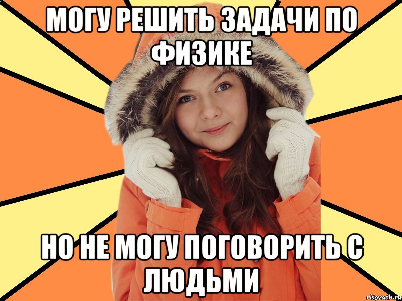Могу решить задачи по физике Но не могу поговорить с людьми