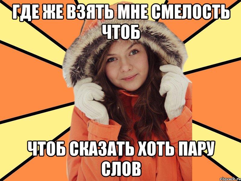 Где же взять мне смелость чтоб чтоб сказать хоть пару слов