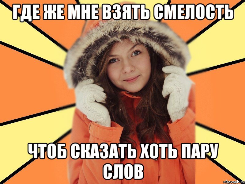 ГДЕ ЖЕ МНЕ ВЗЯТЬ СМЕЛОСТЬ ЧТОБ СКАЗАТЬ ХОТЬ ПАРУ СЛОВ
