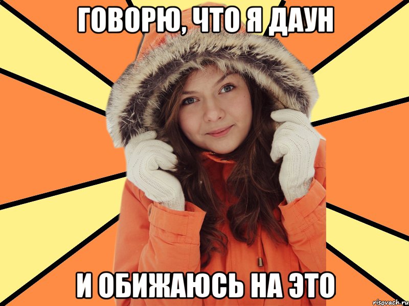 Говорю, что я даун И обижаюсь на это