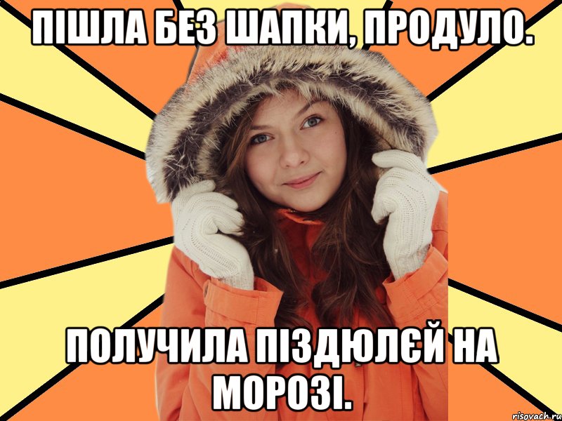 Пішла без шапки, продуло. Получила піздюлєй на морозі.