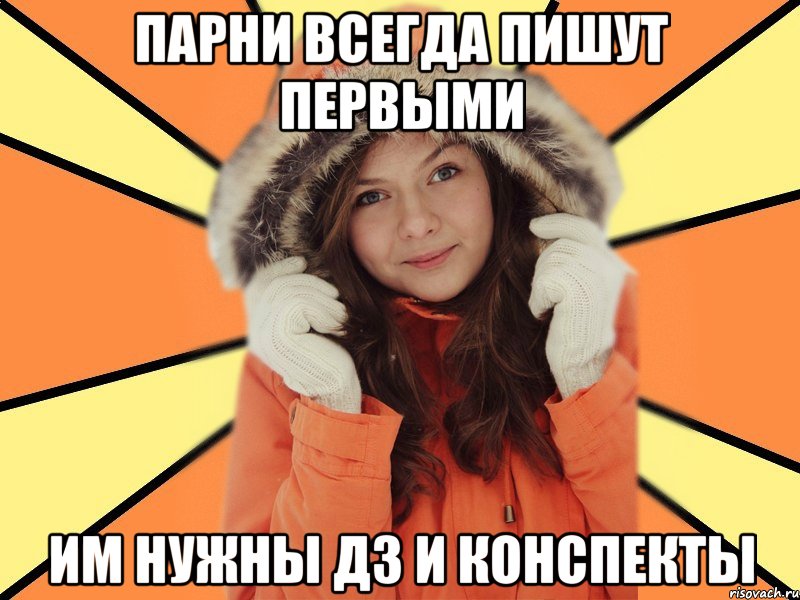 Парни всегда пишут первыми Им нужны дз и конспекты
