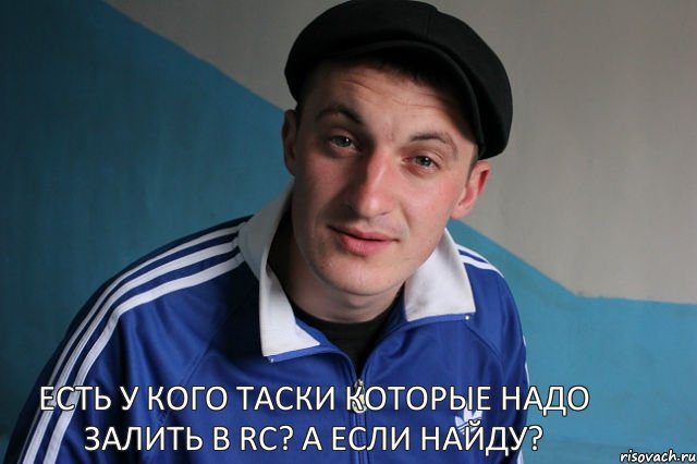 Есть у кого таски которые надо залить в RC? А если найду?, Мем Типичный гопник