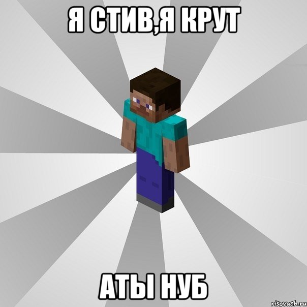 Я стив,я крут Аты нуб, Мем Типичный игрок Minecraft