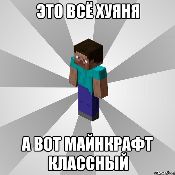 это всё хуяня а вот майнкрафт классный, Мем Типичный игрок Minecraft