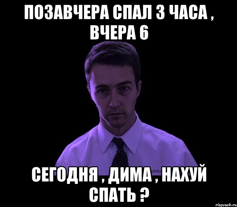 позавчера спал 3 часа , вчера 6 сегодня , дима , нахуй спать ?, Мем типичный недосыпающий