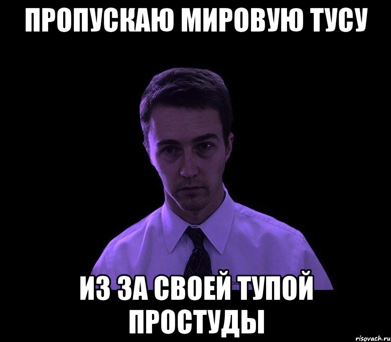 Пропускаю мировую тусу Из за своей тупой простуды, Мем типичный недосыпающий