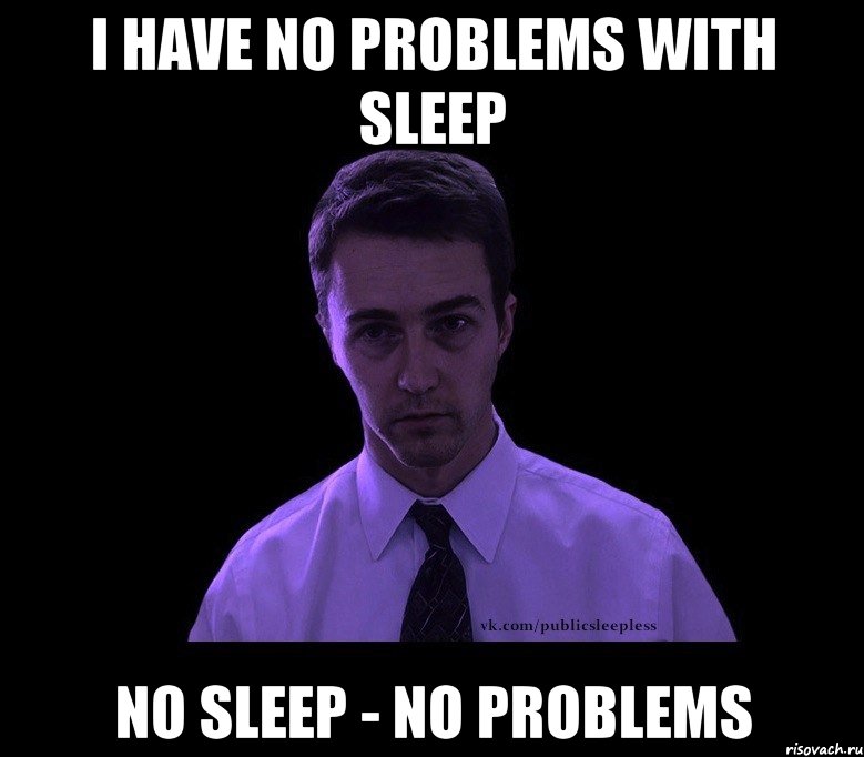 i have no problems with sleep no sleep - no problems, Мем типичный недосыпающий