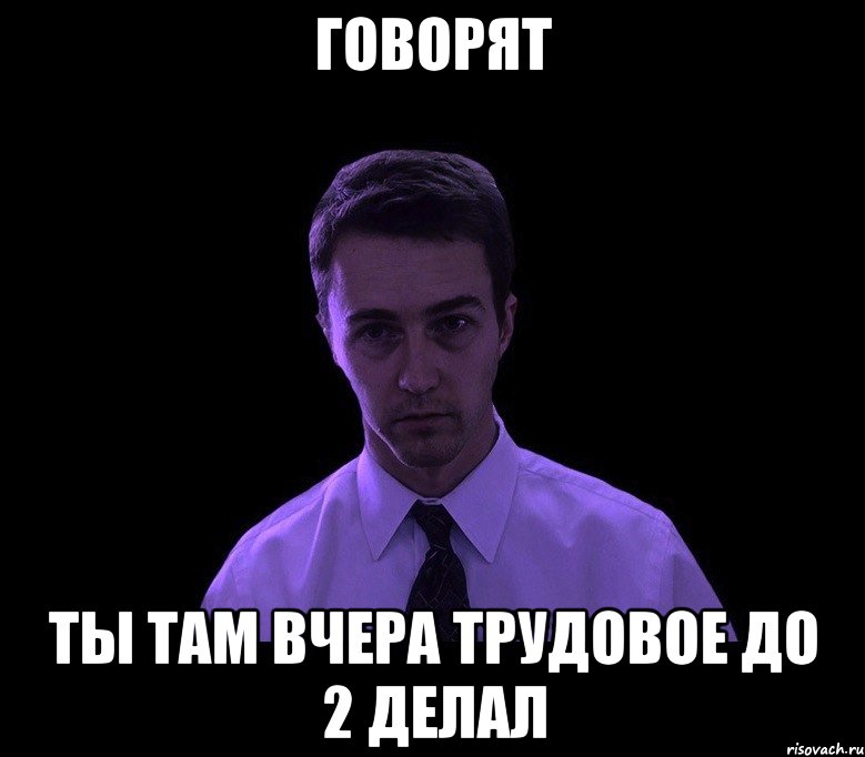 говорят ты там вчера трудовое до 2 делал, Мем типичный недосыпающий