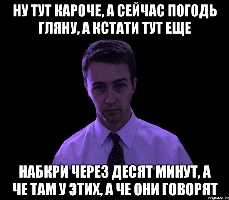 Ну тут кароче, а сейчас погодь гляну, а кстати тут еще Набкри через десят минут, а че там у этих, а че они говорят, Мем типичный недосыпающий