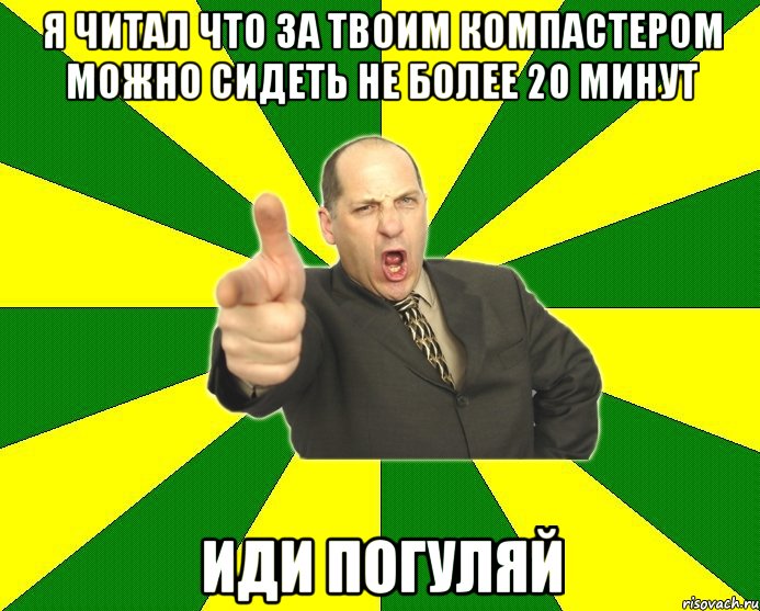 Я читал что за твоим компастером можно сидеть не более 20 минут иди погуляй, Мем Типичный папа