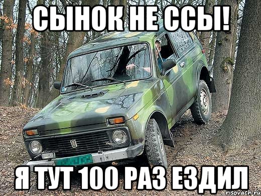 Сынок не ссы! Я тут 100 раз ездил