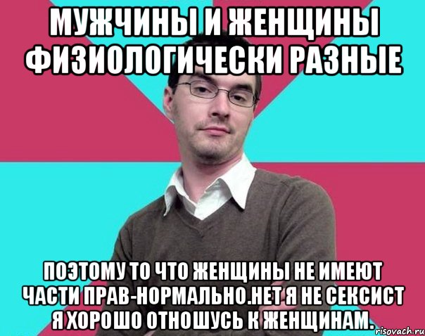 Мужчины и женщины физиологически разные Поэтому то что женщины не имеют части прав-нормально.Нет я не сексист я хорошо отношусь к женщинам., Мем Типичный антифеминист лжеантисек