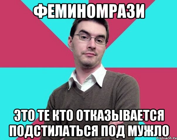 Феминомрази Это те кто отказывается подстилаться под мужло, Мем Типичный антифеминист лжеантисек