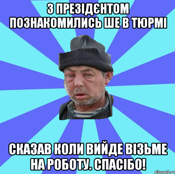 з презідєнтом познакомились ше в тюрмі сказав коли вийде візьме на роботу. СПАСІБО!
