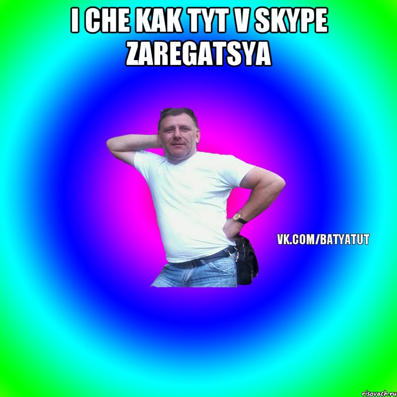 I che kak tyt v Skype zaregatsya , Мем  Типичный Батя вк