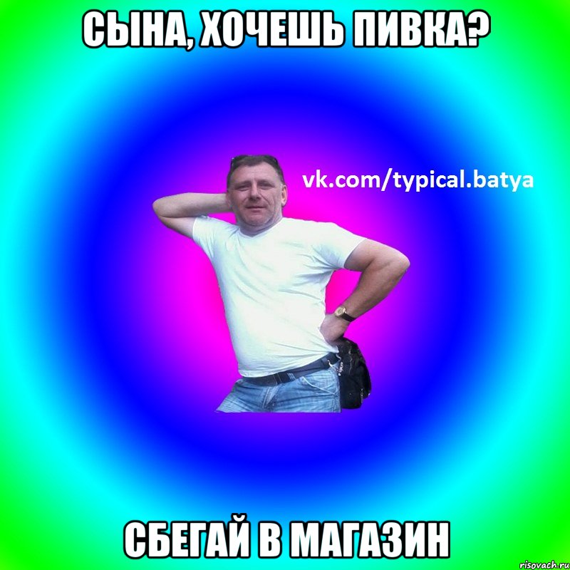 Сына, хочешь пивка? Сбегай в магазин