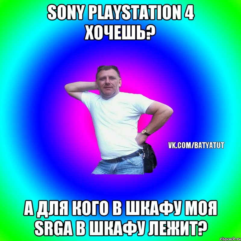 sony playstation 4 хочешь? а для кого в шкафу моя srga в шкафу лежит?, Мем  Типичный Батя вк