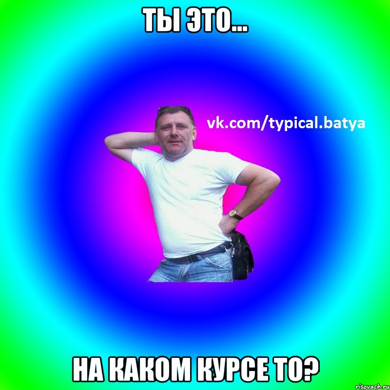 Ты это... На каком курсе то?