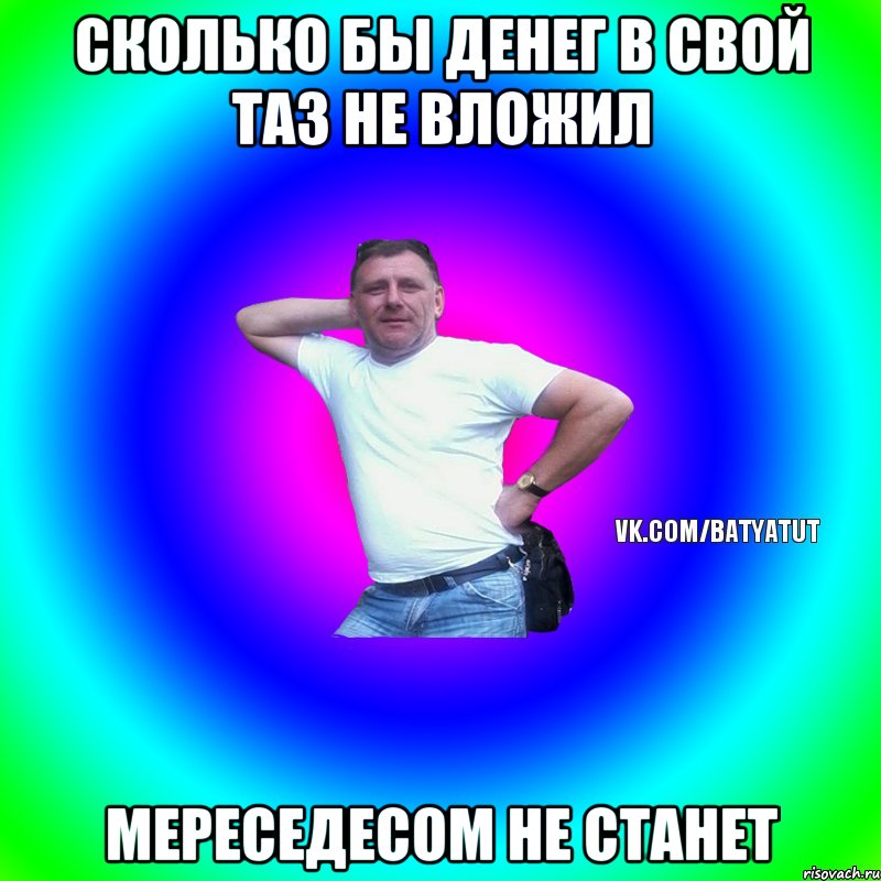 Сколько бы денег в свой таз не вложил Мереседесом не станет, Мем  Типичный Батя вк