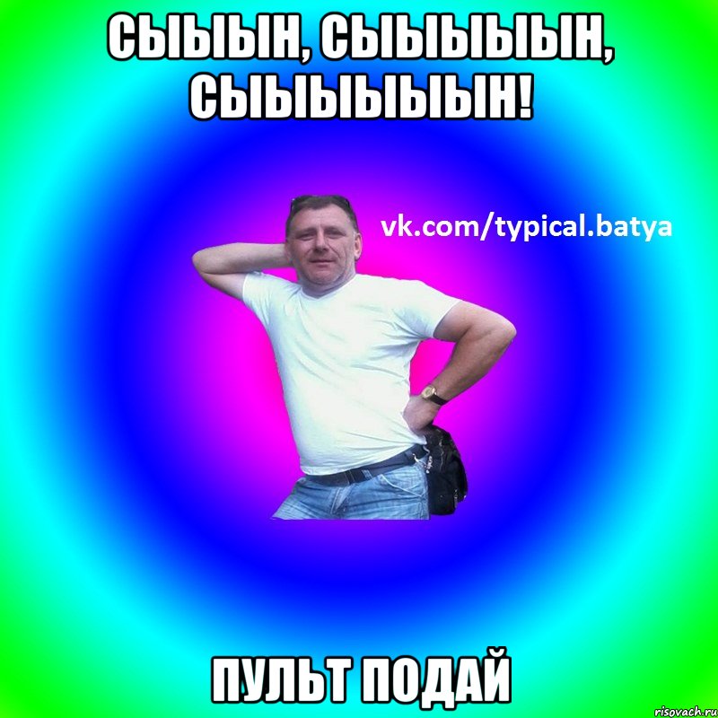 СЫЫЫН, СЫЫЫЫЫН, СЫЫЫЫЫЫН! Пульт подай