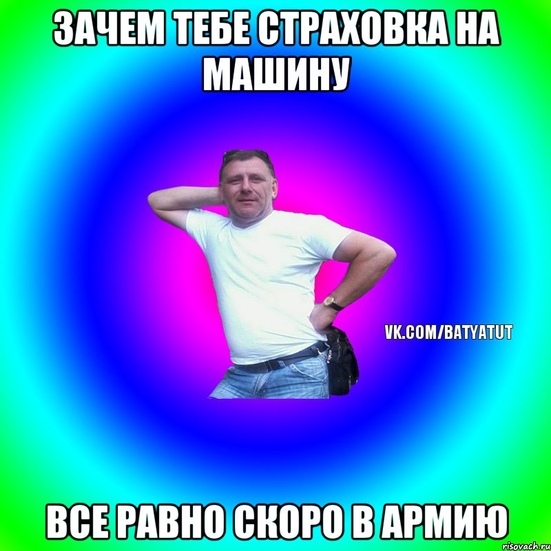 Зачем тебе страховка на машину Все равно скоро в армию, Мем  Типичный Батя вк