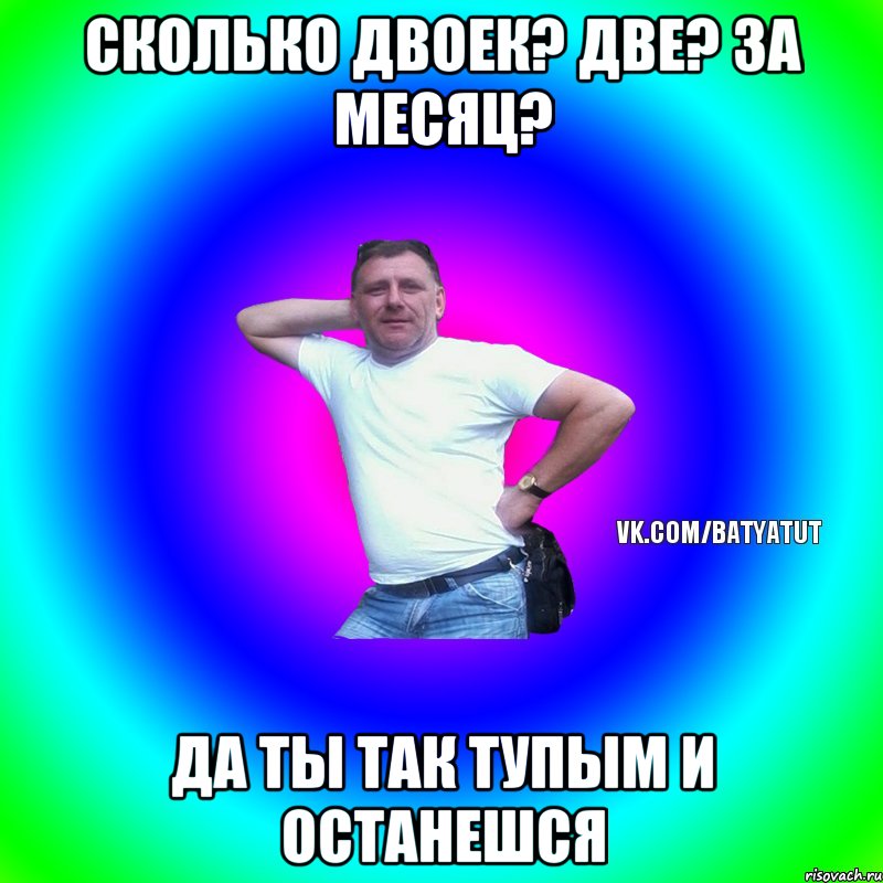 Сколько двоек? Две? За месяц? Да ты так тупым и останешся, Мем  Типичный Батя вк