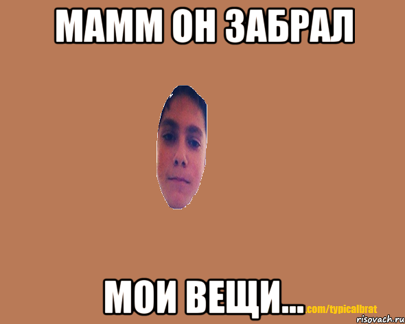 Мамм он забрал мои вещи...