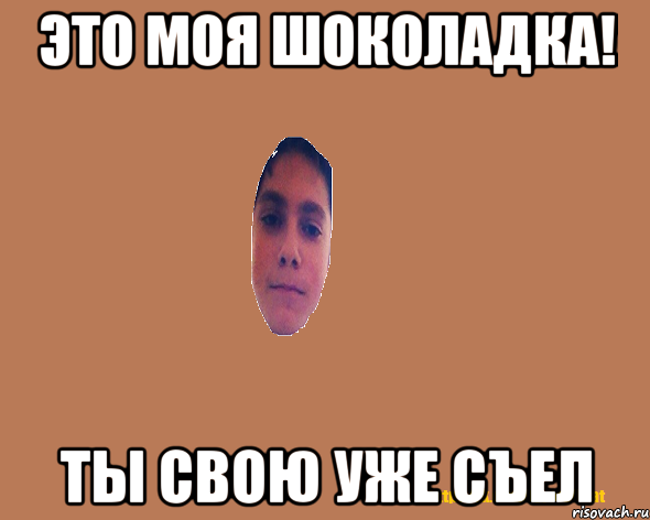 Это моя шоколадка! Ты свою уже съел