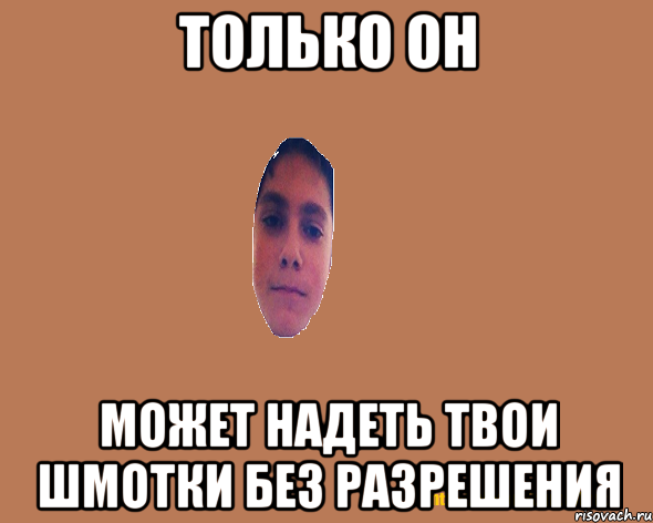 Только он Может надеть твои шмотки без разрешения