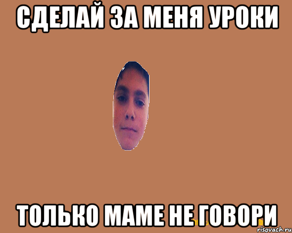 Сделай за меня уроки только маме не говори