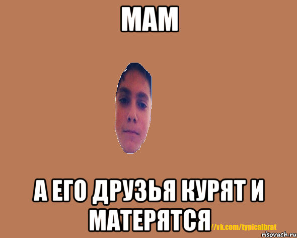 Мам а его друзья курят и матерятся