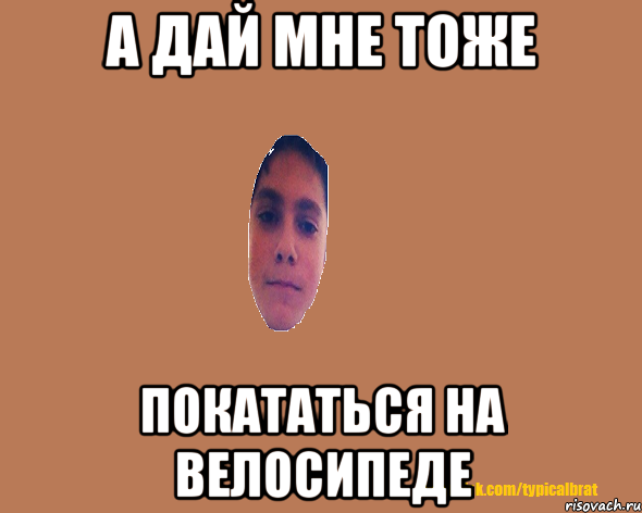 А дай мне тоже покататься на велосипеде