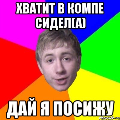 Хватит в компе сидел(а) дай я посижу, Мем Типичный Брат