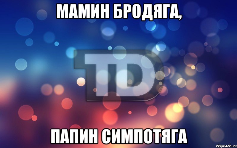Мамин бродяга, Папин симпотяга