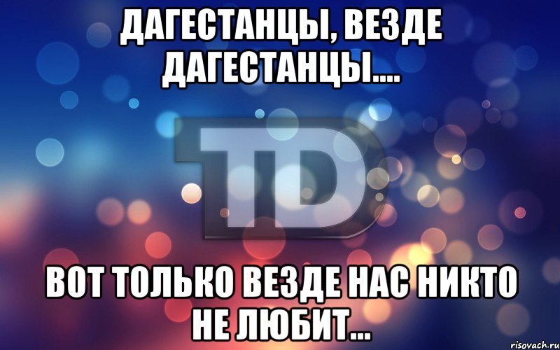 Дагестанцы, везде дагестанцы.... Вот только везде нас никто не любит...