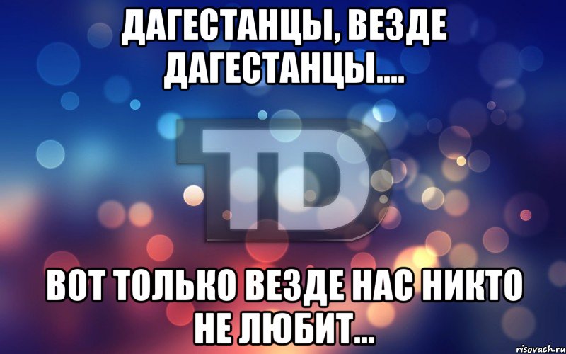 Дагестанцы, везде дагестанцы.... Вот только везде нас никто не любит..., Мем Типичный Дагестан