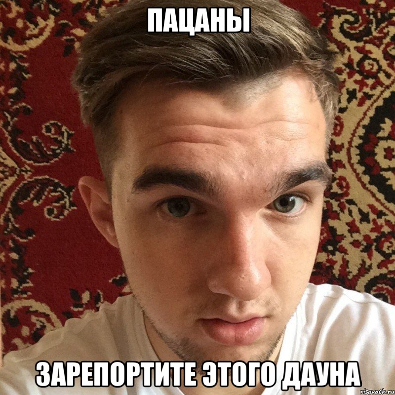 пацаны зарепортите этого дауна