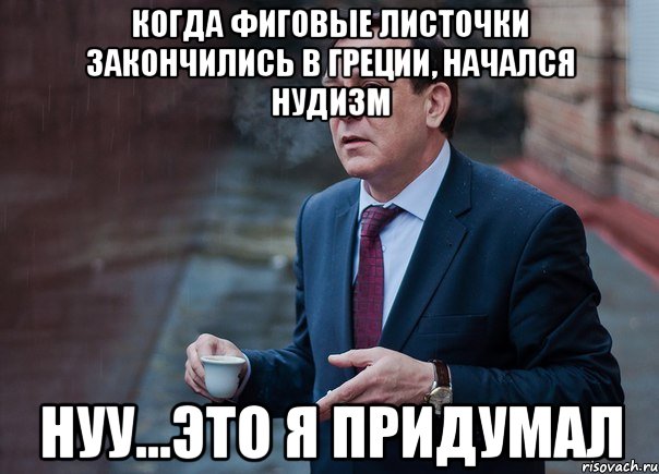 Когда фиговые листочки закончились в Греции, начался нудизм Нуу...это я придумал