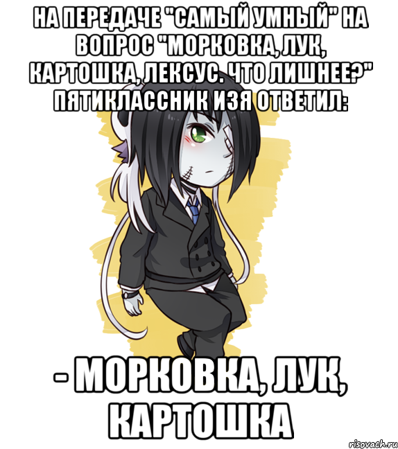 На передаче "Самый умный" на вопрос "Морковка, лук, картошка, лексус. Что лишнее?" пятиклассник Изя ответил: - Морковка, лук, картошка
