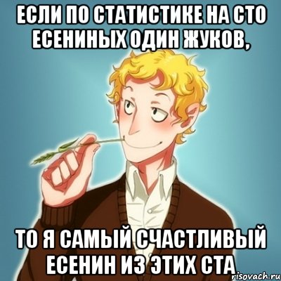 если по статистике на сто Есениных один Жуков, то я самый счастливый Есенин из этих ста