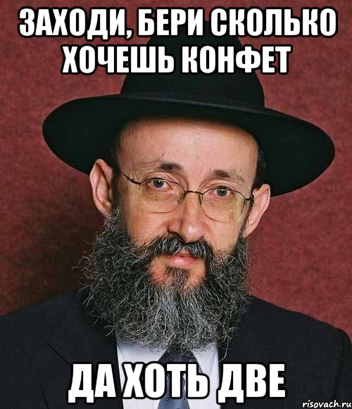 Заходи, бери сколько хочешь конфет да хоть две