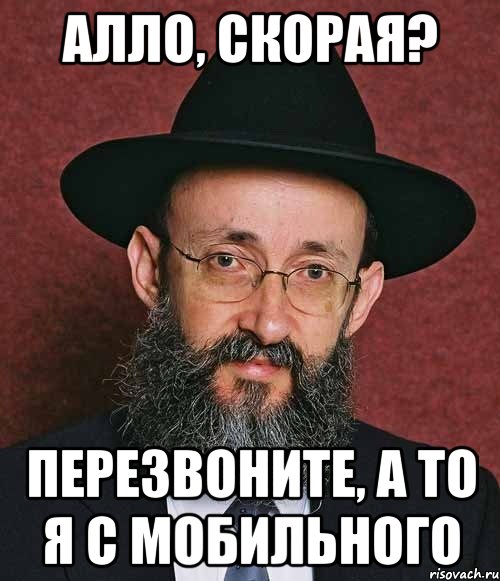 Алло, скорая? перезвоните, а то я с мобильного