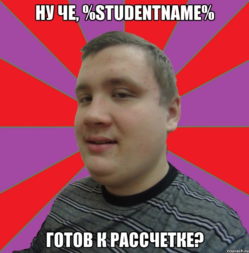 НУ ЧЕ, %STUDENTNAME% ГОТОВ К РАССЧЕТКЕ?, Мем Типичный Максим Грачев