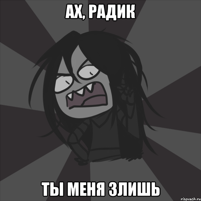Ах, Радик Ты меня злишь