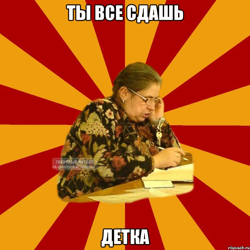ТЫ ВСЕ СДАШЬ ДЕТКА