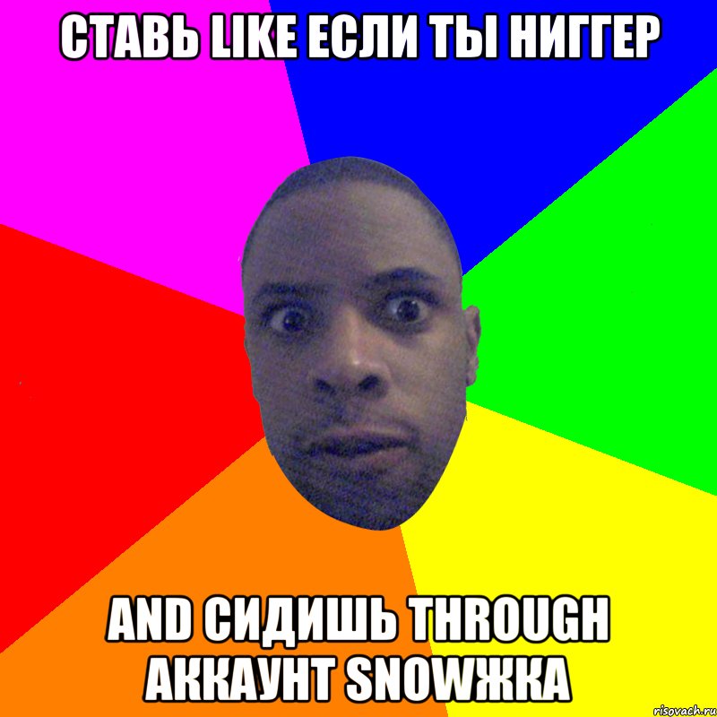 Ставь like если ты ниггер and сидишь through аккаунт snowжка, Мем  Типичный Негр