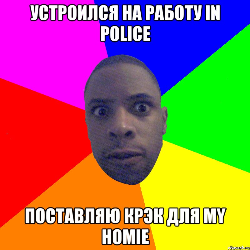 УСТРОИЛСЯ НА РАБОТУ IN POLICE ПОСТАВЛЯЮ КРЭК ДЛЯ MY HOMIE, Мем  Типичный Негр