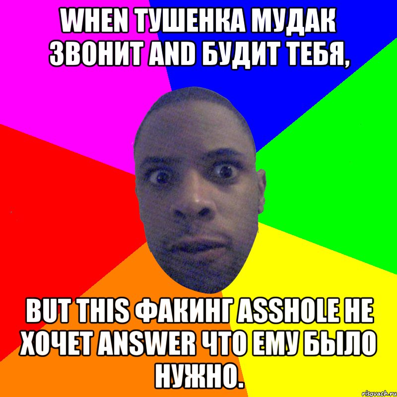 WHEN ТУШЕНКА МУДАК ЗВОНИТ AND БУДИТ ТЕБЯ, BUT THIS ФАКИНГ ASSHOLE НЕ ХОЧЕТ ANSWER ЧТО ЕМУ БЫЛО НУЖНО., Мем  Типичный Негр