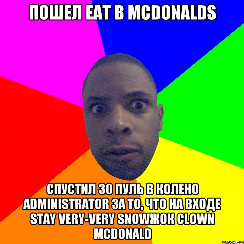 пошел eat в McDonalds спустил 30 пуль в колено ADMINISTRATOR за то, что на входе Stay VERY-VERY SNOWжок clown mcdonald, Мем  Типичный Негр